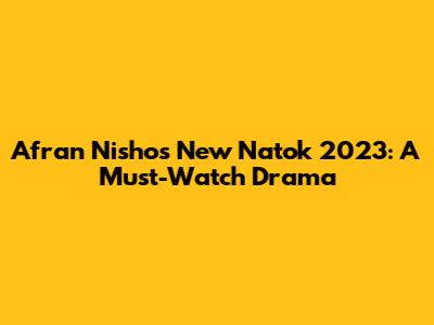 Afran Nisho's New Natok 2023: A Must-Watch Drama