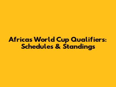 Africa's World Cup Qualifiers: Schedules & Standings