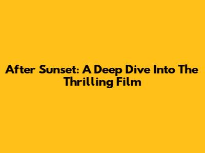 After Sunset: A Deep Dive Into The Thrilling Film