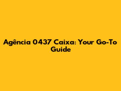 Agência 0437 Caixa: Your Go-To Guide