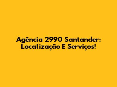Agência 2990 Santander: Localização E Serviços!
