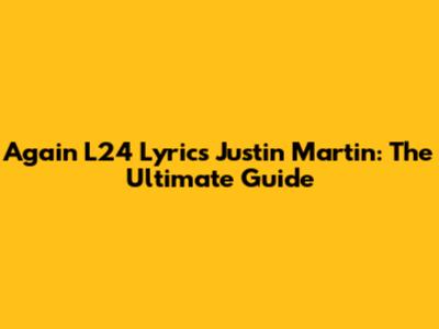 Again L24 Lyrics Justin Martin: The Ultimate Guide