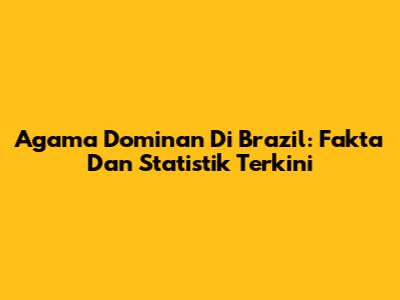 Agama Dominan Di Brazil: Fakta Dan Statistik Terkini