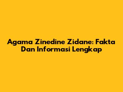 Agama Zinedine Zidane: Fakta Dan Informasi Lengkap