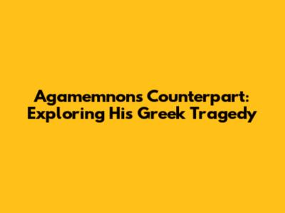 Agamemnon's Counterpart: Exploring His Greek Tragedy