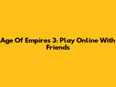 Age Of Empires 3: Play Online With Friends