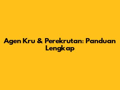 Agen Kru & Perekrutan: Panduan Lengkap