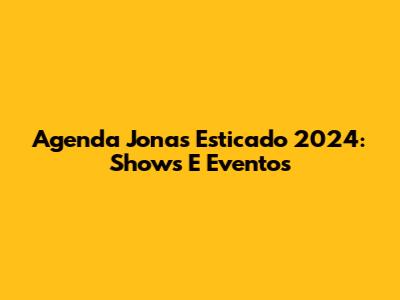 Agenda Jonas Esticado 2024: Shows E Eventos