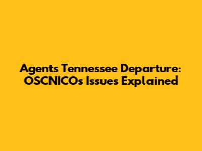 Agent's Tennessee Departure: OSCNICO's Issues Explained