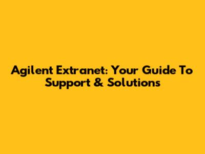 Agilent Extranet: Your Guide To Support & Solutions