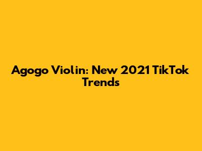 Agogo Violin: New 2021 TikTok Trends