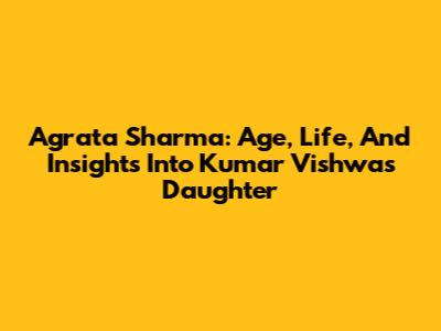 Agrata Sharma: Age, Life, And Insights Into Kumar Vishwas' Daughter