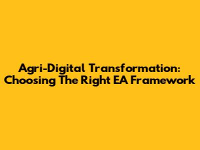 Agri-Digital Transformation: Choosing The Right EA Framework