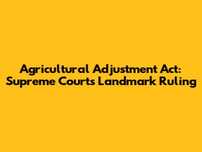 Agricultural Adjustment Act: Supreme Court's Landmark Ruling