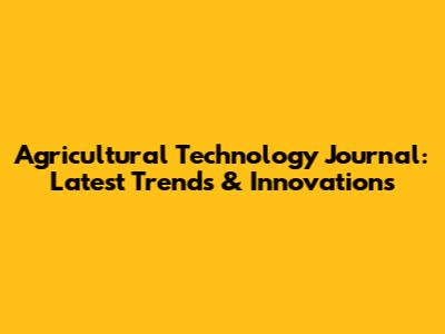 Agricultural Technology Journal: Latest Trends & Innovations