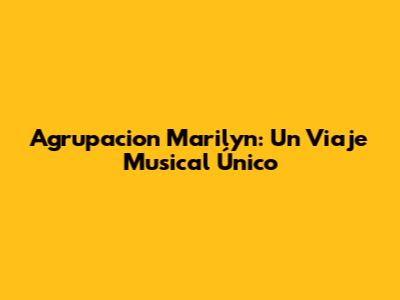 Agrupacion Marilyn: Un Viaje Musical Único