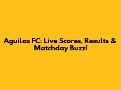 Aguilas FC: Live Scores, Results & Matchday Buzz!