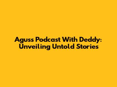 Agus's Podcast With Deddy: Unveiling Untold Stories