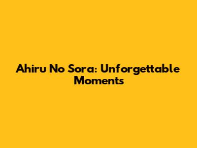Ahiru No Sora: Unforgettable Moments