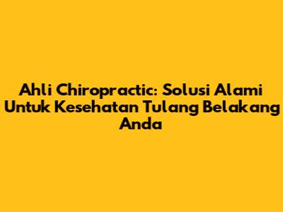 Ahli Chiropractic: Solusi Alami Untuk Kesehatan Tulang Belakang Anda