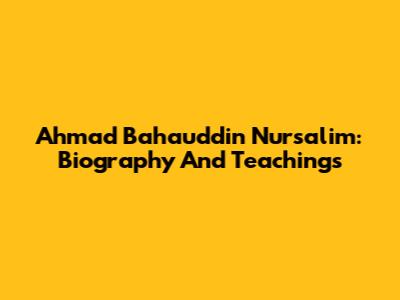 Ahmad Bahauddin Nursalim: Biography And Teachings