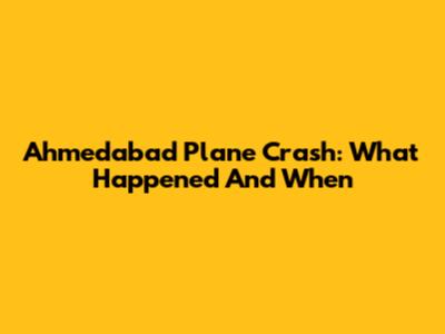 Ahmedabad Plane Crash: What Happened And When