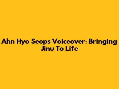 Ahn Hyo Seop's Voiceover: Bringing Jinu To Life