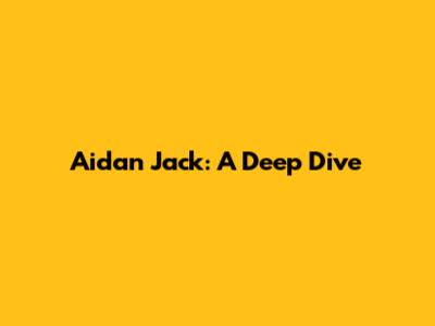 Aidan Jack: A Deep Dive