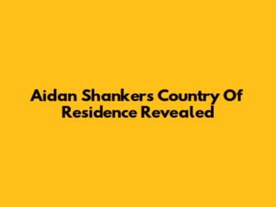 Aidan Shanker's Country Of Residence Revealed