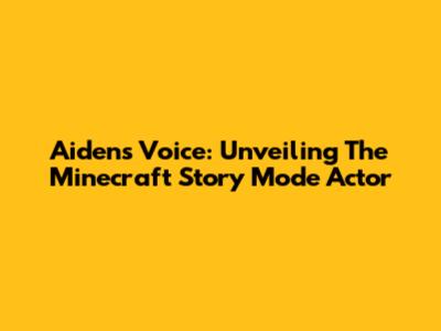 Aiden's Voice: Unveiling The Minecraft Story Mode Actor