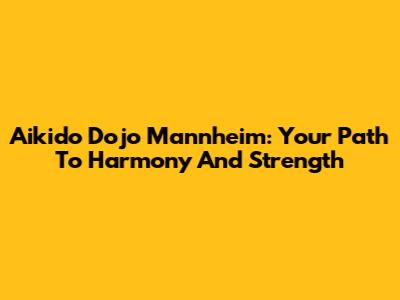 Aikido Dojo Mannheim: Your Path To Harmony And Strength
