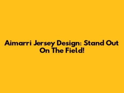 Aimarri Jersey Design: Stand Out On The Field!