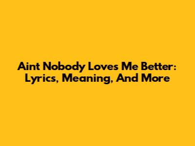 Ain't Nobody Loves Me Better: Lyrics, Meaning, And More