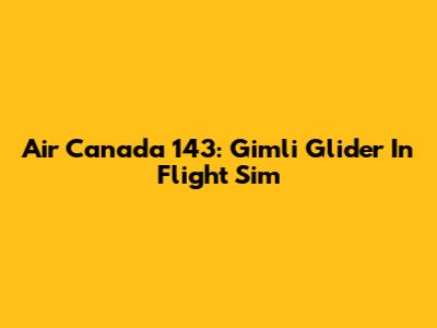 Air Canada 143: Gimli Glider In Flight Sim