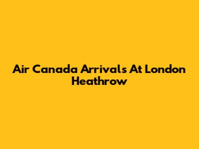 Air Canada Arrivals At London Heathrow