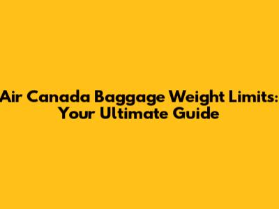 Air Canada Baggage Weight Limits: Your Ultimate Guide