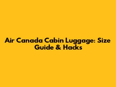 Air Canada Cabin Luggage: Size Guide & Hacks