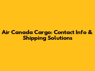 Air Canada Cargo: Contact Info & Shipping Solutions