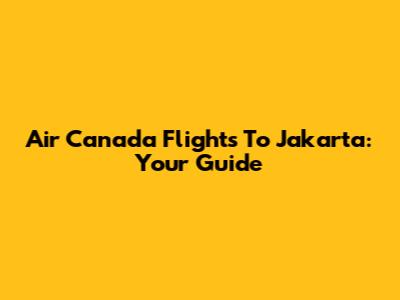 Air Canada Flights To Jakarta: Your Guide