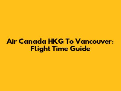 Air Canada HKG To Vancouver: Flight Time Guide