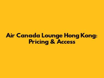 Air Canada Lounge Hong Kong: Pricing & Access