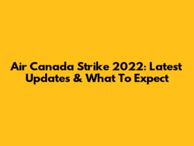 Air Canada Strike 2022: Latest Updates & What To Expect