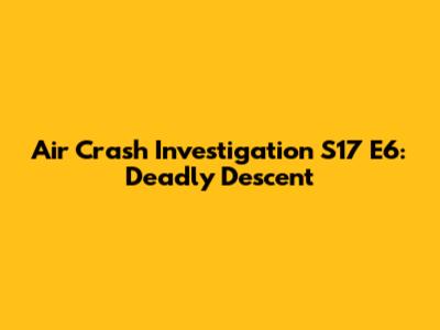 Air Crash Investigation S17 E6: Deadly Descent