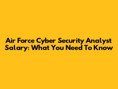Air Force Cyber Security Analyst Salary: What You Need To Know