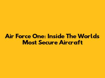 Air Force One: Inside The World's Most Secure Aircraft