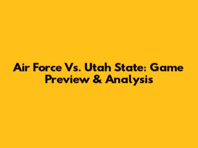 Air Force Vs. Utah State: Game Preview & Analysis