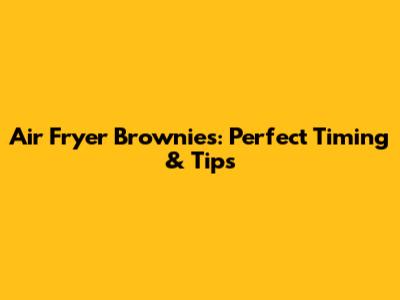 Air Fryer Brownies: Perfect Timing & Tips