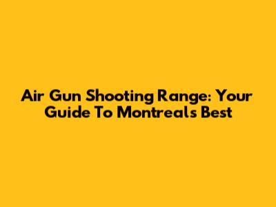 Air Gun Shooting Range: Your Guide To Montreal's Best