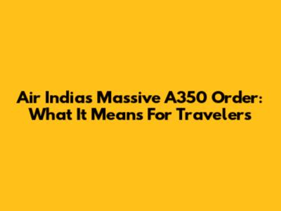 Air India's Massive A350 Order: What It Means For Travelers