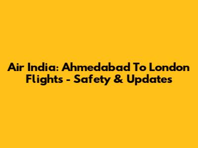 Air India: Ahmedabad To London Flights - Safety & Updates